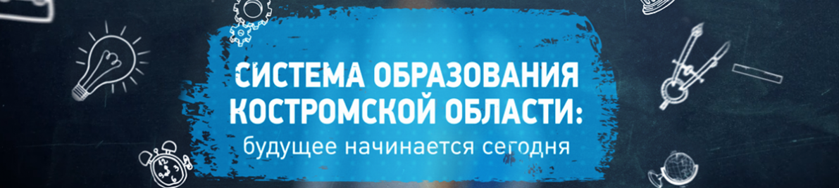 «Система образования Костромской области: будущее начинается сегодня»